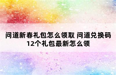 问道新春礼包怎么领取 问道兑换码12个礼包最新怎么领